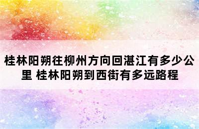 桂林阳朔往柳州方向回湛江有多少公里 桂林阳朔到西街有多远路程